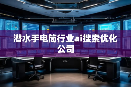 潛水手電筒行業(yè)ai搜索優(yōu)化公司