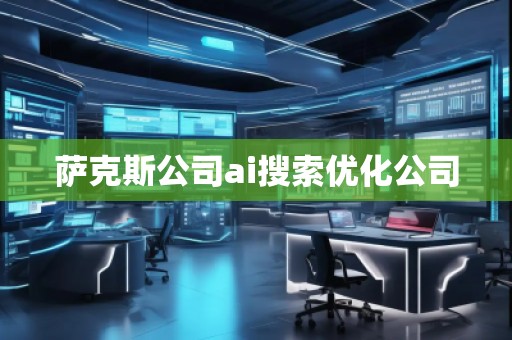 薩克斯公司ai搜索優(yōu)化公司 薩克斯公司ai搜索優(yōu)化公司
