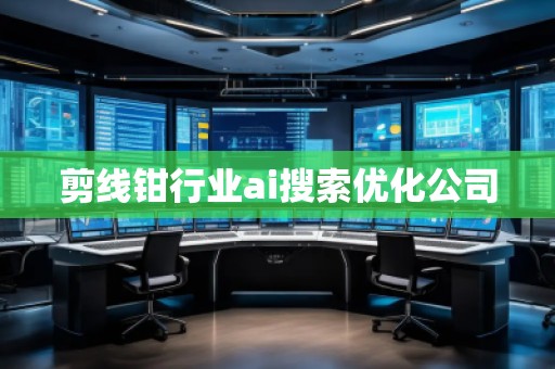 剪線鉗行業(yè)ai搜索優(yōu)化公司 剪線鉗行業(yè)ai搜索優(yōu)化公司