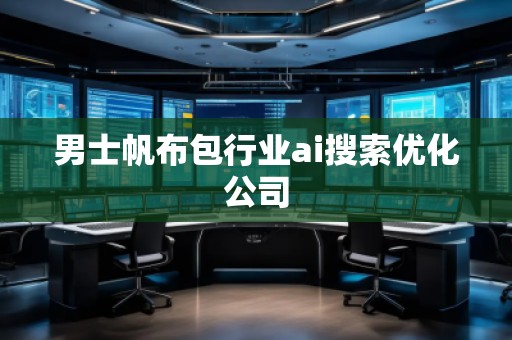 男士帆布包行業(yè)ai搜索優(yōu)化公司 男士帆布包行業(yè)ai搜索優(yōu)化公司