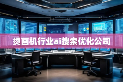 燙畫機行業(yè)ai搜索優(yōu)化公司