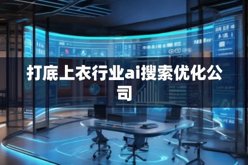 打底上衣行業(yè)ai搜索優(yōu)化公司 打底上衣行業(yè)ai搜索優(yōu)化公司