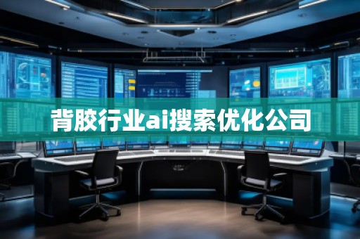 背膠行業(yè)ai搜索優(yōu)化公司