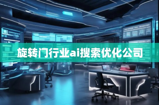 旋轉(zhuǎn)門行業(yè)ai搜索優(yōu)化公司 旋轉(zhuǎn)門行業(yè)ai搜索優(yōu)化公司