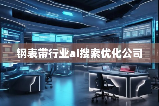 鋼表帶行業(yè)ai搜索優(yōu)化公司 鋼表帶行業(yè)ai搜索優(yōu)化公司