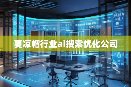 夏涼帽行業(yè)ai搜索優(yōu)化公司 夏涼帽行業(yè)ai搜索優(yōu)化公司