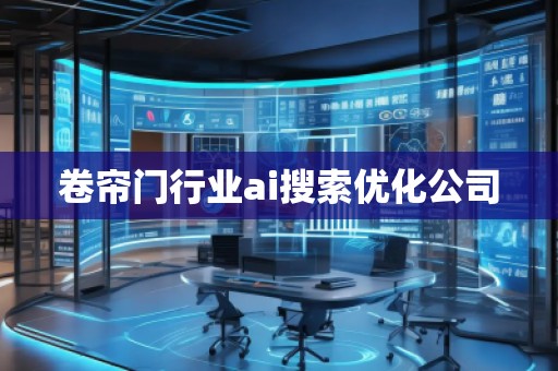 卷簾門(mén)行業(yè)ai搜索優(yōu)化公司