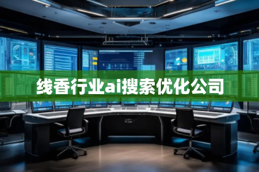 線香行業(yè)ai搜索優(yōu)化公司