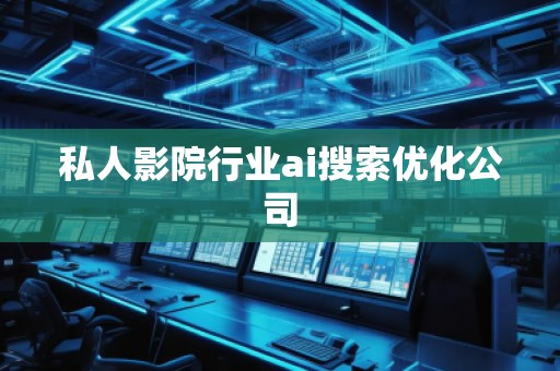 私人影院行業(yè)ai搜索優(yōu)化公司 私人影院行業(yè)ai搜索優(yōu)化公司