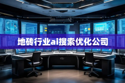 地磚行業(yè)ai搜索優(yōu)化公司 地磚行業(yè)ai搜索優(yōu)化公司