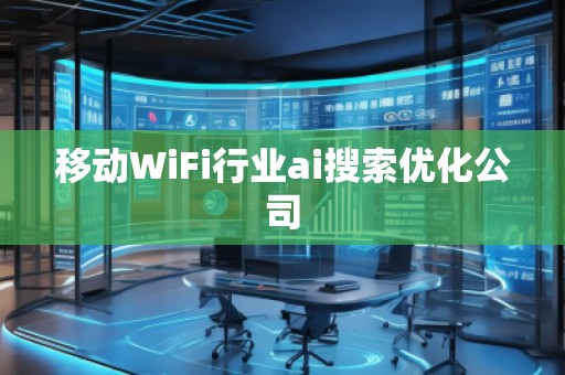 移動WiFi行業(yè)ai搜索優(yōu)化公司 移動WiFi行業(yè)ai搜索優(yōu)化公司