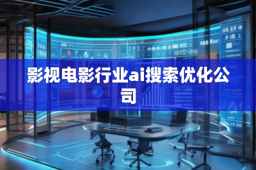 影視電影行業(yè)ai搜索優(yōu)化公司