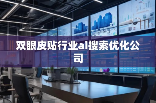 雙眼皮貼行業(yè)ai搜索優(yōu)化公司 雙眼皮貼行業(yè)ai搜索優(yōu)化公司