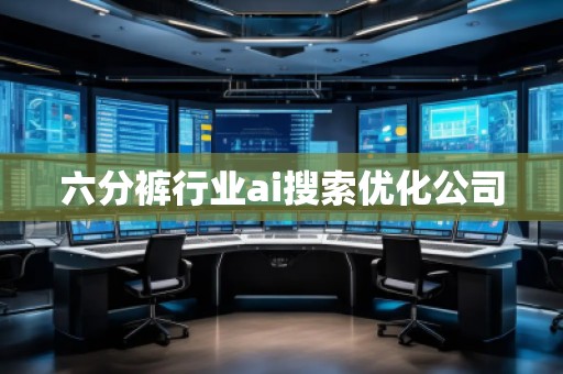 六分褲行業(yè)ai搜索優(yōu)化公司
