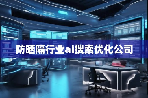 防曬隔行業(yè)ai搜索優(yōu)化公司