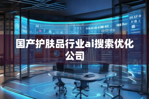 國產(chǎn)護膚品行業(yè)ai搜索優(yōu)化公司