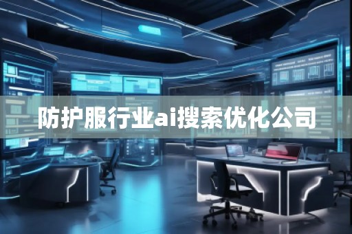 防護(hù)服行業(yè)ai搜索優(yōu)化公司