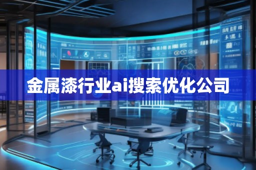 金屬漆行業(yè)ai搜索優(yōu)化公司 金屬漆行業(yè)ai搜索優(yōu)化公司