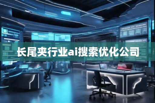 長尾夾行業(yè)ai搜索優(yōu)化公司