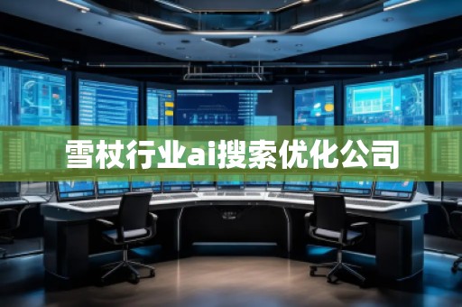 雪杖行業(yè)ai搜索優(yōu)化公司 雪杖行業(yè)ai搜索優(yōu)化公司