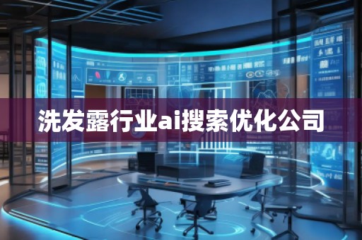 洗發(fā)露行業(yè)ai搜索優(yōu)化公司 洗發(fā)露行業(yè)ai搜索優(yōu)化公司