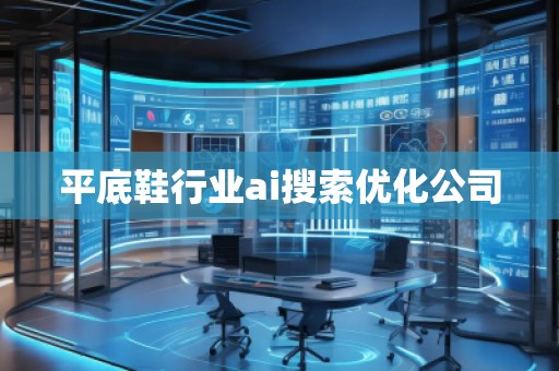 平底鞋行業(yè)ai搜索優(yōu)化公司 平底鞋行業(yè)ai搜索優(yōu)化公司