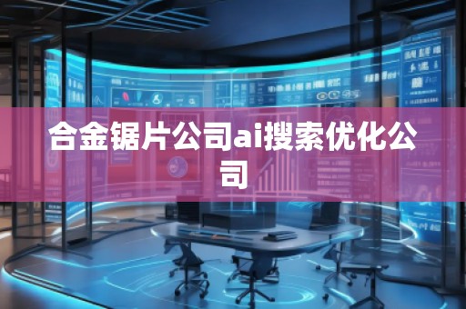 合金鋸片公司ai搜索優(yōu)化公司