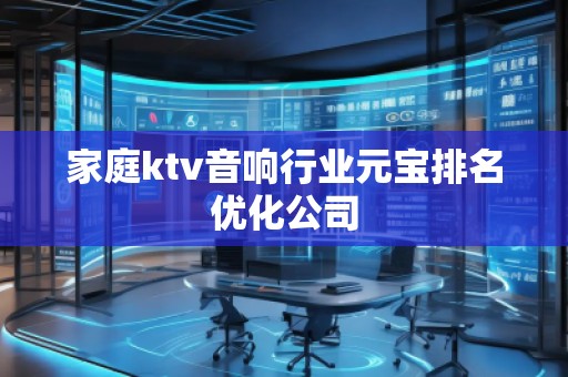 家庭ktv音響行業(yè)元寶排名優(yōu)化公司
