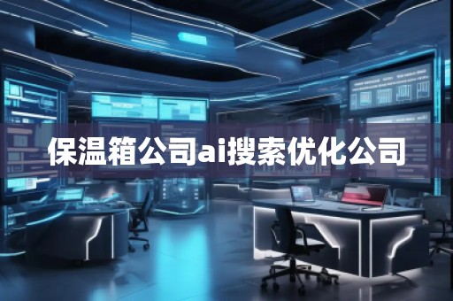 保溫箱公司ai搜索優(yōu)化公司