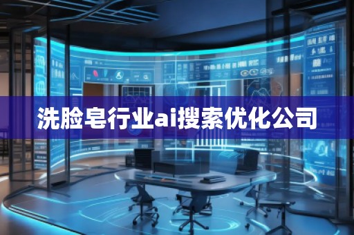 洗臉皂行業(yè)ai搜索優(yōu)化公司 洗臉皂行業(yè)ai搜索優(yōu)化公司