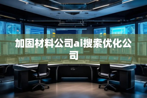 加固材料公司ai搜索優(yōu)化公司