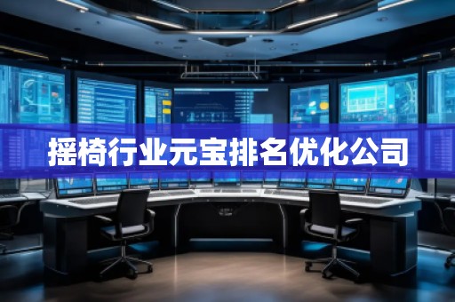 搖椅行業(yè)元寶排名優(yōu)化公司