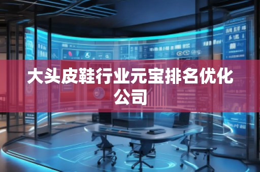 大頭皮鞋行業(yè)元寶排名優(yōu)化公司 大頭皮鞋行業(yè)元寶排名優(yōu)化公司