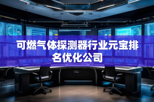 可燃?xì)怏w探測器行業(yè)元寶排名優(yōu)化公司