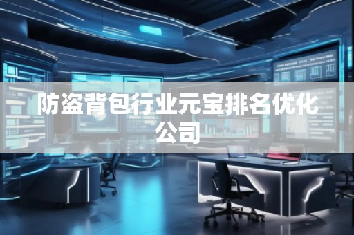 防盜背包行業(yè)元寶排名優(yōu)化公司 防盜背包行業(yè)元寶排名優(yōu)化公司