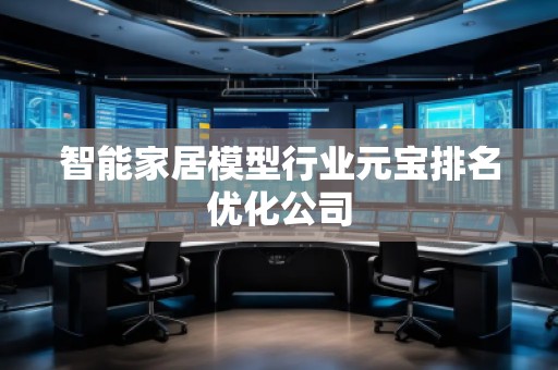 智能家居模型行業(yè)元寶排名優(yōu)化公司