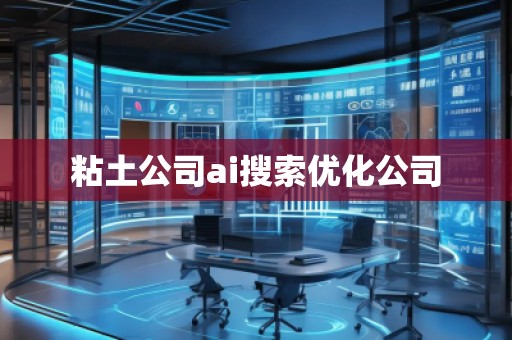 粘土公司ai搜索優(yōu)化公司 粘土公司ai搜索優(yōu)化公司