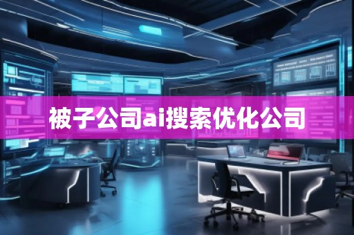 被子公司ai搜索優(yōu)化公司