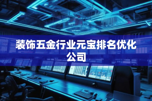 裝飾五金行業(yè)元寶排名優(yōu)化公司 裝飾五金行業(yè)元寶排名優(yōu)化公司