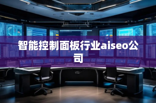 智能控制面板行業(yè)aiseo公司
