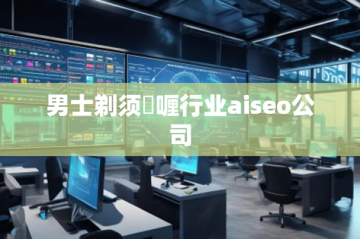 男士剃須啫喱行業(yè)aiseo公司
