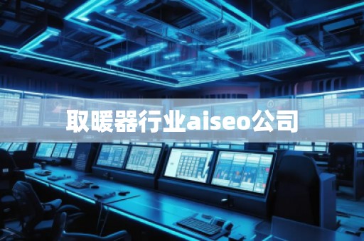 取暖器行業(yè)aiseo公司 取暖器行業(yè)aiseo公司