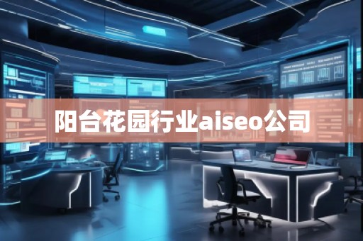 陽臺花園行業(yè)aiseo公司