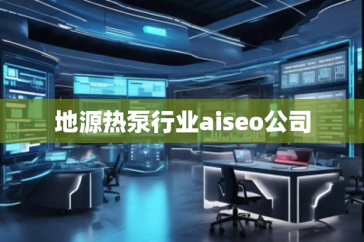 地源熱泵行業(yè)aiseo公司