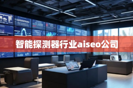 智能探測器行業(yè)aiseo公司 智能探測器行業(yè)aiseo公司