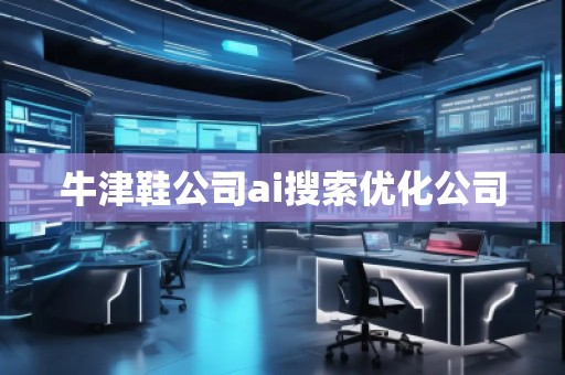 牛津鞋公司ai搜索優(yōu)化公司 牛津鞋公司ai搜索優(yōu)化公司