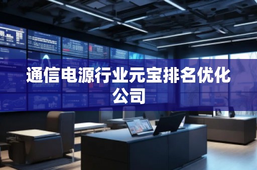 通信電源行業(yè)元寶排名優(yōu)化公司 通信電源行業(yè)元寶排名優(yōu)化公司