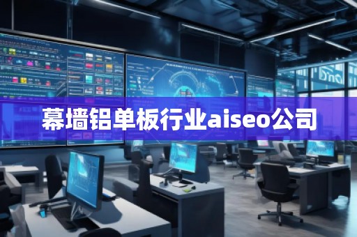 幕墻鋁單板行業(yè)aiseo公司 幕墻鋁單板行業(yè)aiseo公司