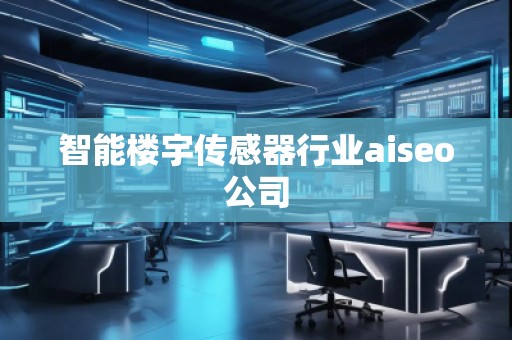 智能樓宇傳感器行業(yè)aiseo公司 智能樓宇傳感器行業(yè)aiseo公司