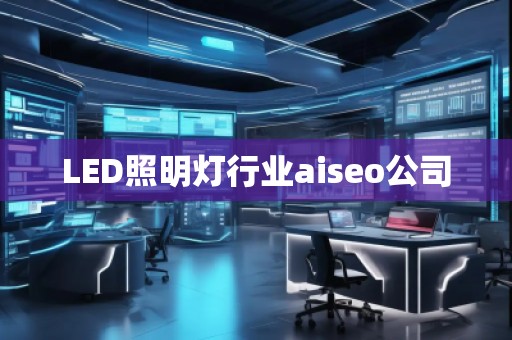 LED照明燈行業(yè)aiseo公司